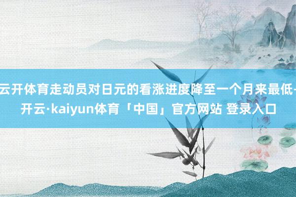 云开体育走动员对日元的看涨进度降至一个月来最低-开云·kaiyun体育「中国」官方网站 登录入口