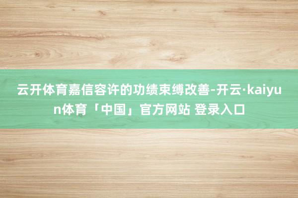 云开体育嘉信容许的功绩束缚改善-开云·kaiyun体育「中国」官方网站 登录入口