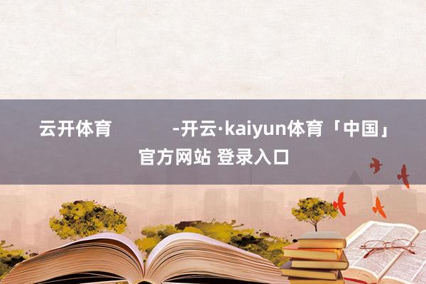 云开体育            -开云·kaiyun体育「中国」官方网站 登录入口