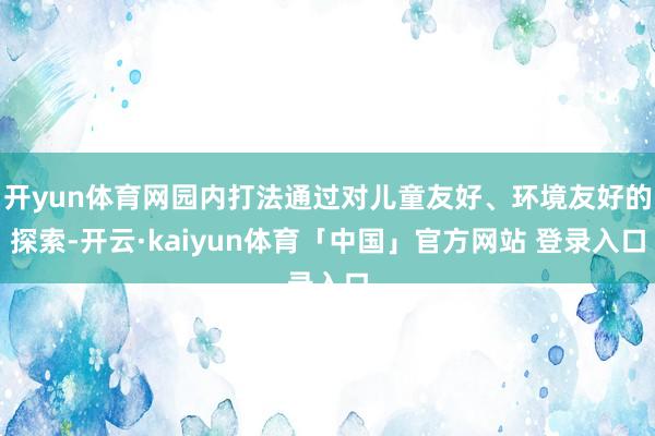 开yun体育网园内打法通过对儿童友好、环境友好的探索-开云·kaiyun体育「中国」官方网站 登录入口