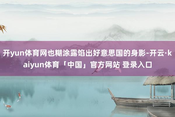 开yun体育网也糊涂露馅出好意思国的身影-开云·kaiyun体育「中国」官方网站 登录入口