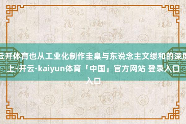 云开体育也从工业化制作圭臬与东说念主文缓和的深度上-开云·kaiyun体育「中国」官方网站 登录入口