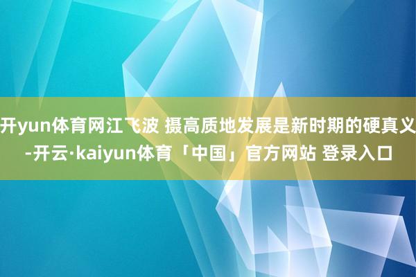 开yun体育网江飞波 摄高质地发展是新时期的硬真义-开云·kaiyun体育「中国」官方网站 登录入口