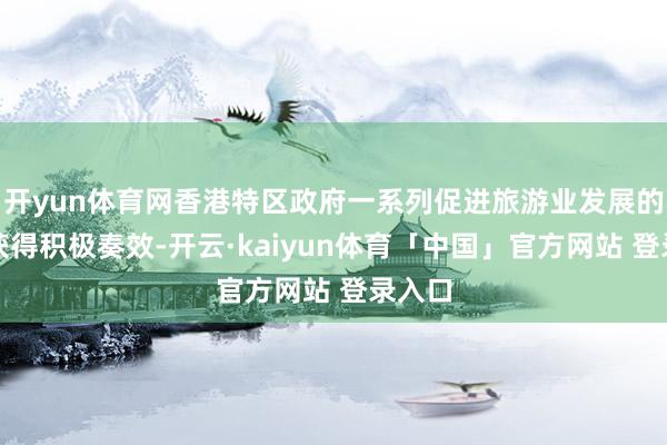 开yun体育网香港特区政府一系列促进旅游业发展的举措获得积极奏效-开云·kaiyun体育「中国」官方网站 登录入口