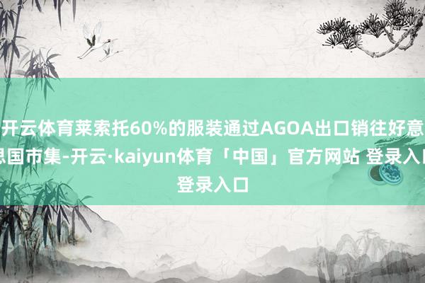 开云体育莱索托60%的服装通过AGOA出口销往好意思国市集-开云·kaiyun体育「中国」官方网站 登录入口
