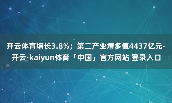 开云体育增长3.8%；第二产业增多值4437亿元-开云·kaiyun体育「中国」官方网站 登录入口