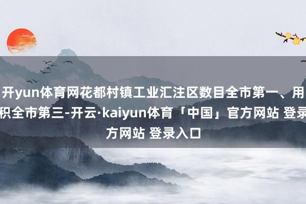 开yun体育网花都村镇工业汇注区数目全市第一、用大地积全市第三-开云·kaiyun体育「中国」官方网站 登录入口