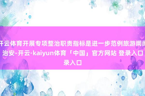 开云体育开展专项整治职责指标是进一步范例旅游阛阓治安-开云·kaiyun体育「中国」官方网站 登录入口