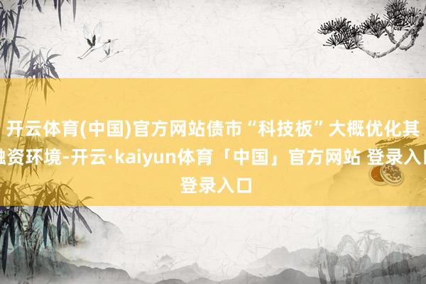 开云体育(中国)官方网站债市“科技板”大概优化其融资环境-开云·kaiyun体育「中国」官方网站 登录入口