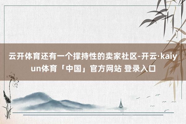 云开体育还有一个撑持性的卖家社区-开云·kaiyun体育「中国」官方网站 登录入口