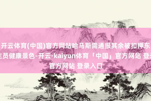 开云体育(中国)官方网站哈马斯需通报其余被扣押东说念主员健康景色-开云·kaiyun体育「中国」官方网站 登录入口