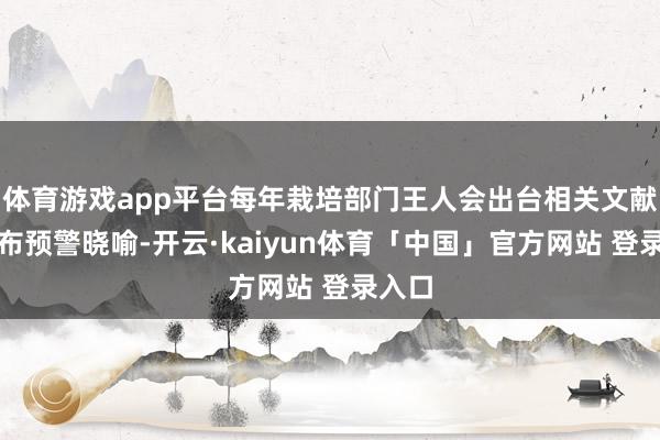 体育游戏app平台每年栽培部门王人会出台相关文献、发布预警晓喻-开云·kaiyun体育「中国」官方网站 登录入口