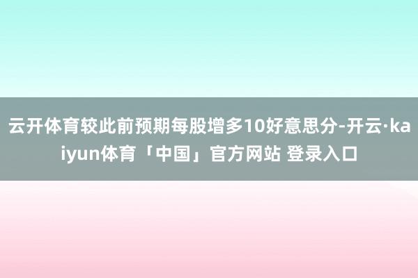 云开体育较此前预期每股增多10好意思分-开云·kaiyun体育「中国」官方网站 登录入口