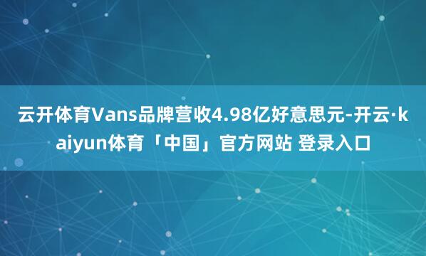 云开体育Vans品牌营收4.98亿好意思元-开云·kaiyun体育「中国」官方网站 登录入口