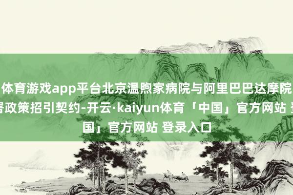 体育游戏app平台北京温煦家病院与阿里巴巴达摩院讲求签署政策招引契约-开云·kaiyun体育「中国」官方网站 登录入口
