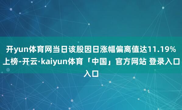 开yun体育网当日该股因日涨幅偏离值达11.19%上榜-开云·kaiyun体育「中国」官方网站 登录入口