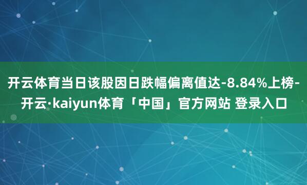 开云体育当日该股因日跌幅偏离值达-8.84%上榜-开云·kaiyun体育「中国」官方网站 登录入口