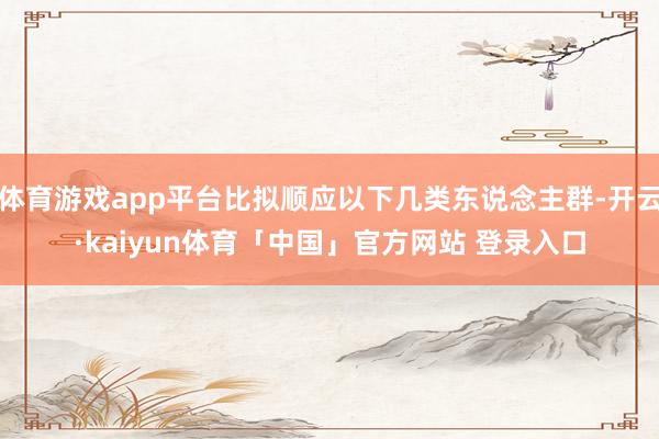 体育游戏app平台比拟顺应以下几类东说念主群-开云·kaiyun体育「中国」官方网站 登录入口