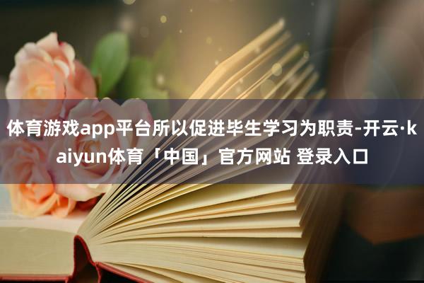 体育游戏app平台所以促进毕生学习为职责-开云·kaiyun体育「中国」官方网站 登录入口